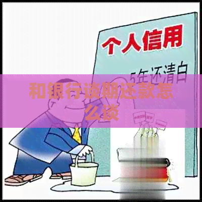 和银行谈期还款怎么谈