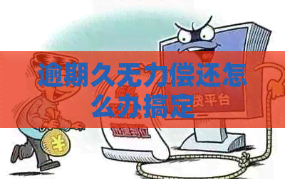 逾期久无力偿还怎么办搞定