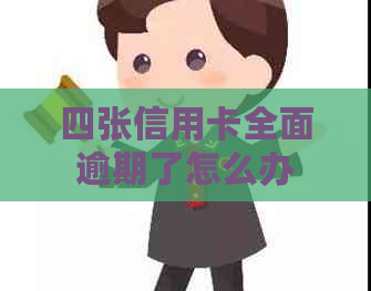 四张信用卡全面逾期了怎么办