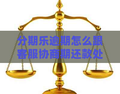 逾期怎么跟客服协商期还款处理