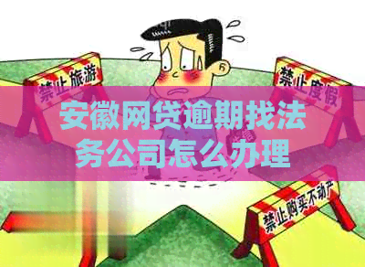 安徽网贷逾期找法务公司怎么办理