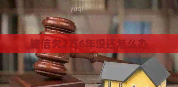 捷信欠2万6年没还怎么办