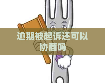 逾期被起诉还可以协商吗