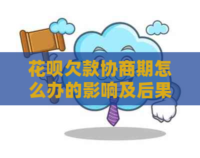 花呗欠款协商期怎么办的影响及后果