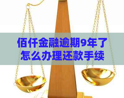 佰仟金融逾期9年了怎么办理还款手续
