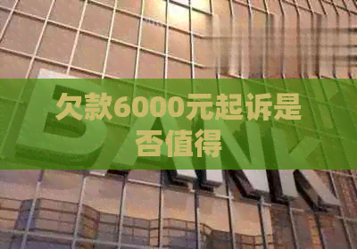 欠款6000元起诉是否值得