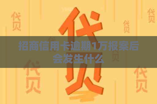 招商信用卡逾期1万报案后会发生什么