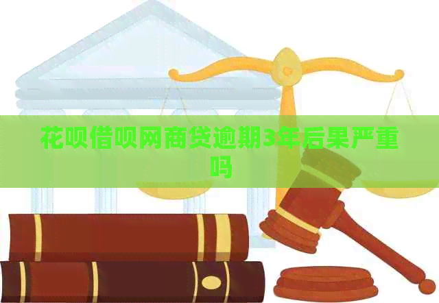 花呗借呗网商贷逾期3年后果严重吗