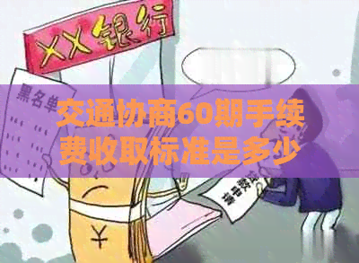 交通协商60期手续费收取标准是多少