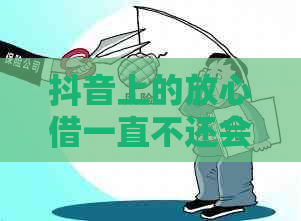 抖音上的放心借一直不还会怎么样