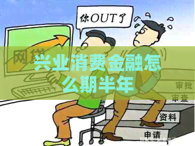 兴业消费金融怎么期半年