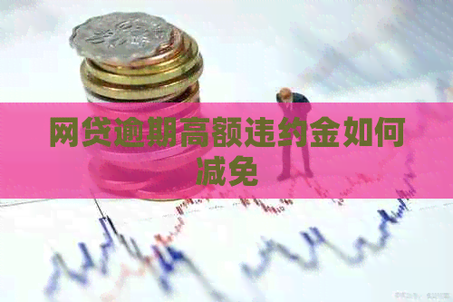 网贷逾期高额违约金如何减免