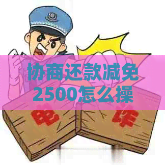 协商还款减免2500怎么操作