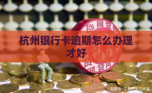 杭州银行卡逾期怎么办理才好