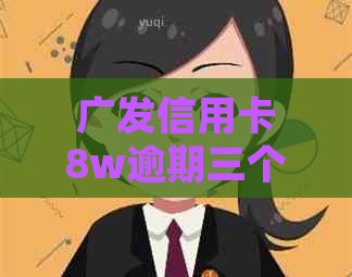 广发信用卡8w逾期三个月如何处理