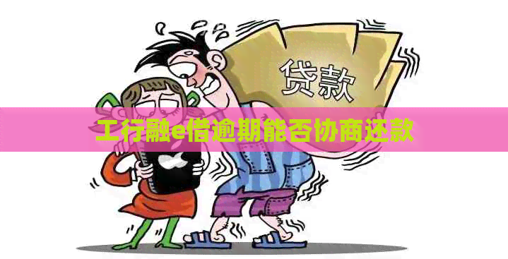 工行融e借逾期能否协商还款
