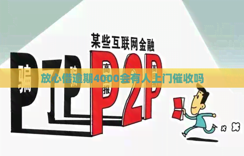 放心借逾期4000会有人上门吗