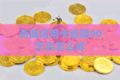 浙商信用卡逾期90天会怎么样