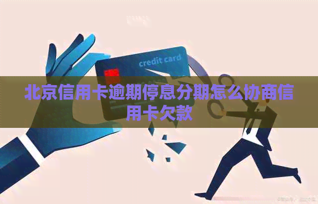 北京信用卡逾期停息分期怎么协商信用卡欠款