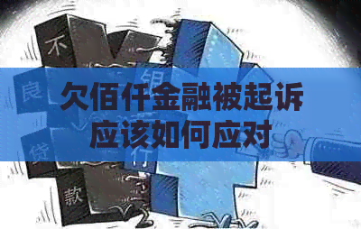 欠佰仟金融被起诉应该如何应对