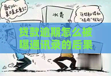 贷款逾期怎么被曝通讯录的后果及解决办法