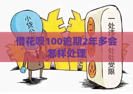 借花呗100逾期2年多会怎样处理