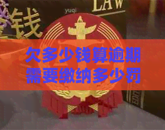 欠多少钱算逾期需要缴纳多少罚金