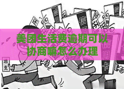 美团生活费逾期可以协商嘛怎么办理