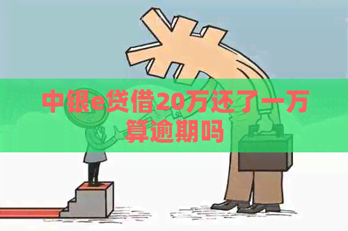 中银e贷借20万还了一万算逾期吗