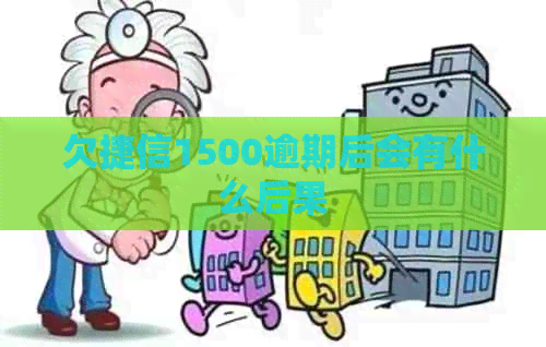 欠捷信1500逾期后会有什么后果