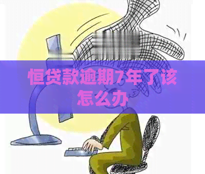 恒贷款逾期7年了该怎么办