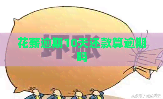 花薪逾期10天还款算逾期吗