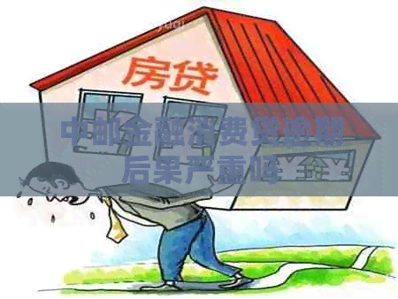 中邮金融消费贷逾期后果严重吗