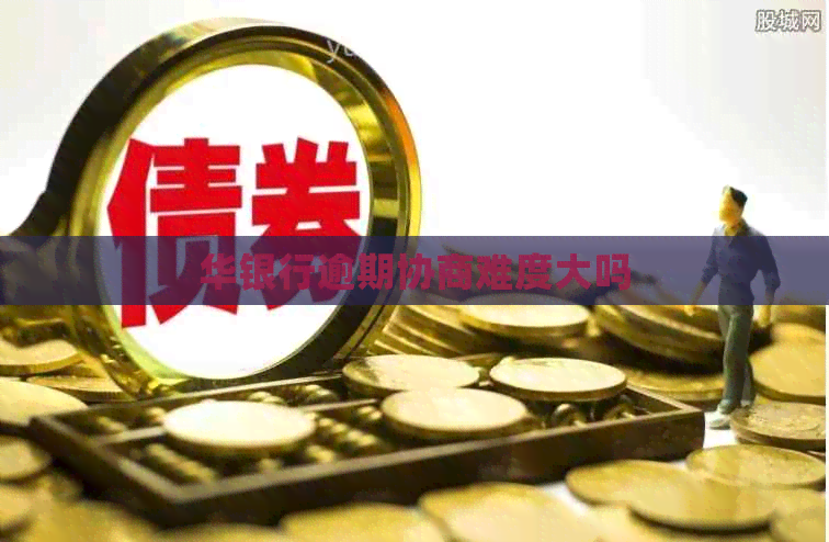 华银行逾期协商难度大吗
