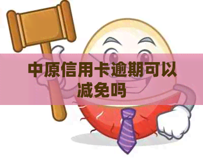 中原信用卡逾期可以减免吗