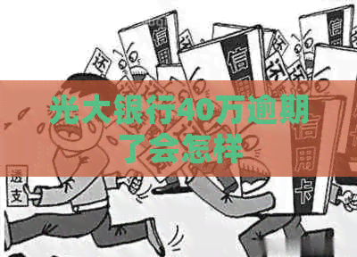 光大银行40万逾期了会怎样