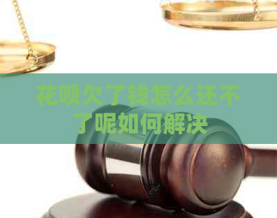 花呗欠了钱怎么还不了呢如何解决