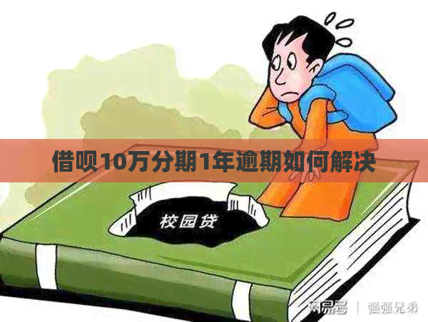 借呗10万分期1年逾期如何解决