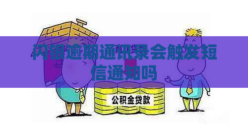 闪银逾期通讯录会触发短信通知吗