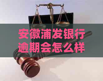 安徽浦发银行逾期会怎么样