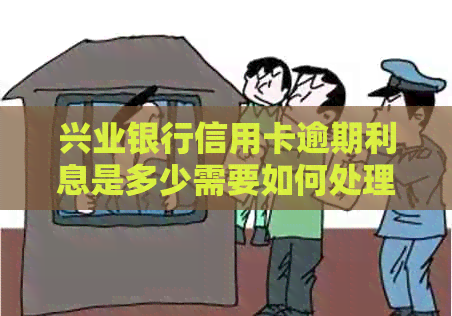 兴业银行信用卡逾期利息是多少需要如何处理