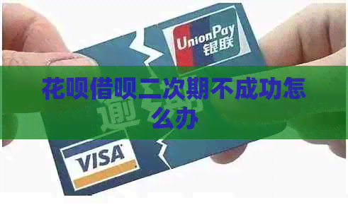 花呗借呗二次期不成功怎么办