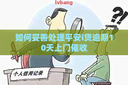 如何妥善处理平安i贷逾期10天上门