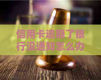 信用卡逾期了银行没通知怎么办