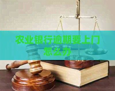 农业银行逾期要上门怎么办