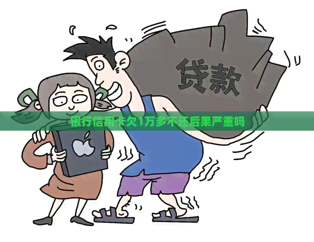 银行信用卡欠1万多不还后果严重吗