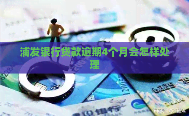 浦发银行贷款逾期4个月会怎样处理