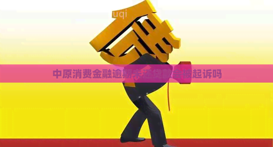 中原消费金融逾期未还贷款会被起诉吗