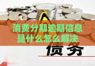 消费分期逾期信息是什么怎么解决