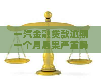一汽金融贷款逾期一个月后果严重吗